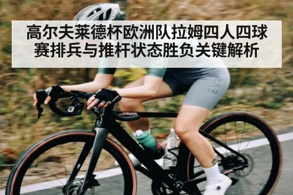 高尔夫莱德杯欧洲队拉姆四人四球赛排兵与推杆状态胜负关键解析