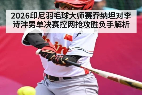 2026印尼羽毛球大师赛乔纳坦对李诗沣男单决赛控网抢攻胜负手解析